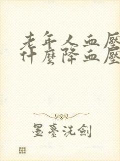 老年人血压高吃什么降血压药好