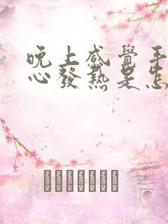 晚上感觉手心脚心发热是怎么回事