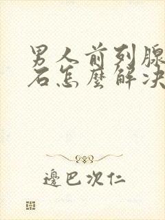 男人前列腺有结石怎么解决效果好