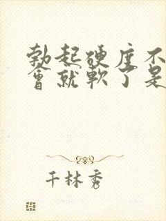 勃起硬度不够一会就软了是咋回事