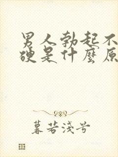 男人勃起不怎么硬是什么原因