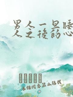 男人一旦睡了女人之后的心理