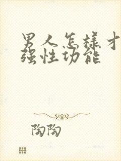 男人怎样才能增强性功能