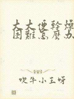 大大便干燥排便困难怎么办