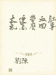 大便带血肚子胀气怎么回事