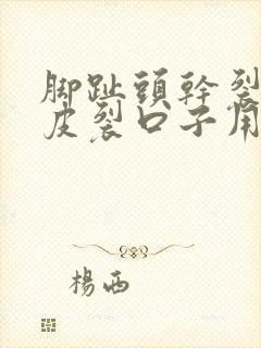 脚趾头干裂起硬皮裂口子用什么药