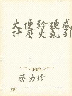 大便干硬成粒是什么火气引起的