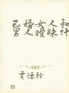 已婚女人和已婚男人暧昧什么心理