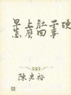 早上肚子硬硬的怎么回事