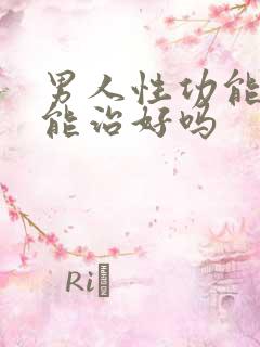 男人性功能不好能治好吗