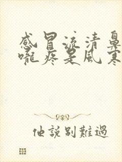 感冒流清鼻涕喉咙疼是风寒还是风热