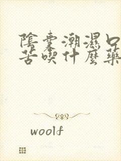 阴囊潮湿口干口苦吃什么药效果最好