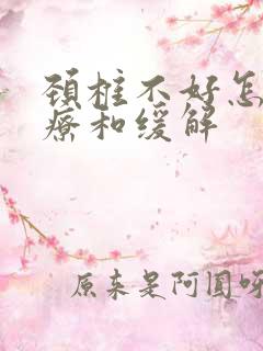 颈椎不好怎么治疗和缓解