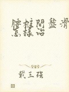 腰椎间盘滑脱 怎样治