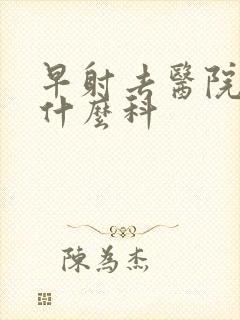 早射去医院该挂什么科