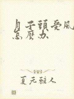 月子头受风了疼怎么办