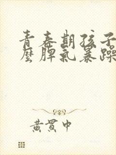 青春期孩子为什么脾气暴躁易怒