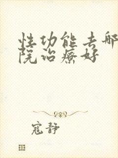 性功能去哪家医院治疗好