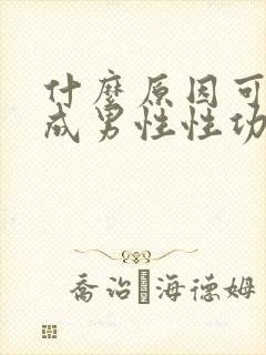 什么原因可能造成男性性功能下降