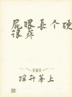 屁眼长个硬疙瘩很疼