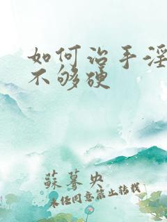 如何治手淫勃起不够硬