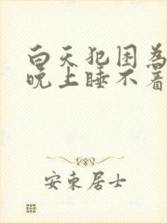 白天犯困为什么晚上睡不着