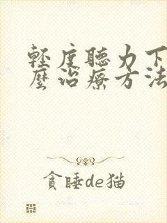 轻度听力下降怎么治疗方法