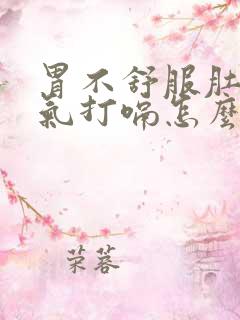 胃不舒服肚子胀气打嗝怎么办