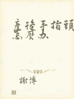 产后手指头麻木怎么办