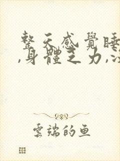 整天感觉睡不醒,身体乏力,没精神