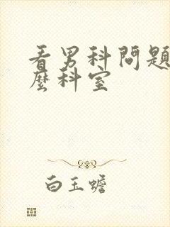 看男科问题挂什么科室