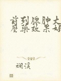 前列腺肿大吃什么药效果好见效快