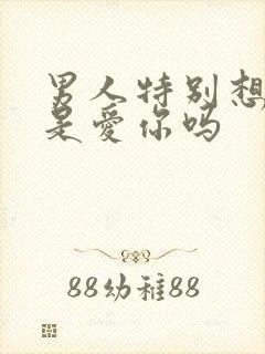 男人特别想睡你是爱你吗