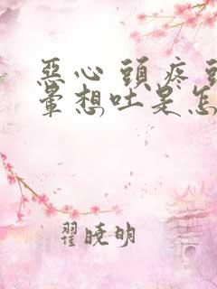 恶心 头疼 头晕想吐是怎么了