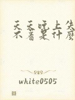 天天晚上失眠睡不着是什么原因引起的