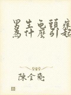 男生龟头痒是因为什么引起的吗