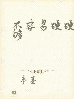 不容易硬硬度不够