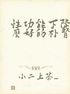 性功能下降有什么好的补肾药