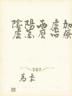 阴阳两虚加脾胃虚怎么治疗