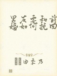 男友要和前妻复婚如何挽回