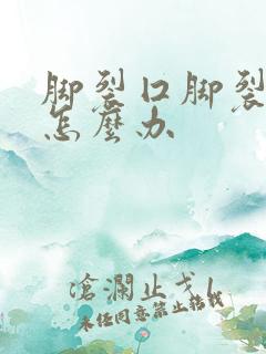 脚裂囗脚裂口子怎么办