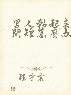 男人勃起来快时间短怎么办