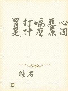 胃打嗝恶心想吐是什么原因