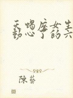 天蝎座女生真正动心了的六大表现