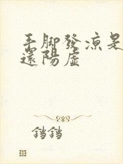 手脚发凉是阴虚还阳虚