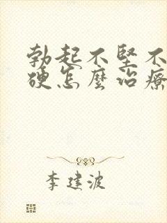 勃起不坚不久不硬怎么治疗