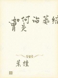 .如何治萎缩性胃炎