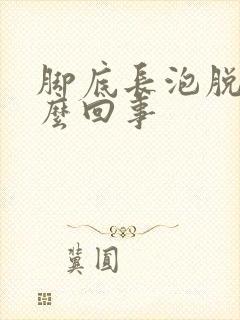 脚底长泡脱皮怎么回事