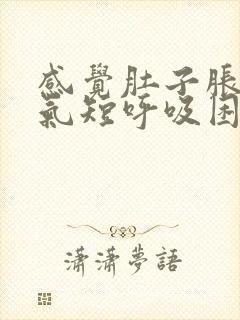 感觉肚子胀胸闷气短呼吸困难怎么回事