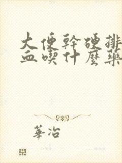 大便干硬排便出血吃什么药